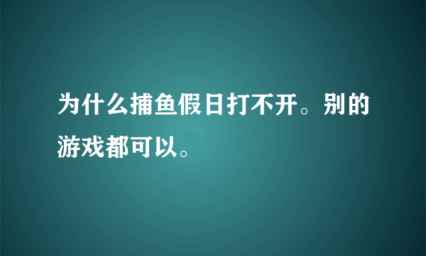 为什么捕鱼假日打不开。别的游戏都可以。