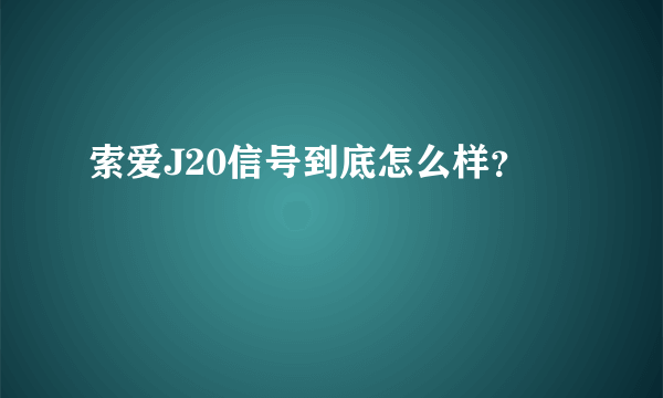 索爱J20信号到底怎么样？