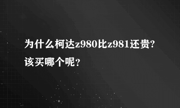 为什么柯达z980比z981还贵?该买哪个呢？