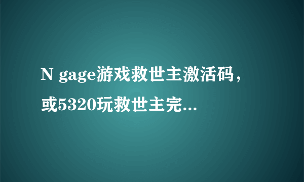 N gage游戏救世主激活码，或5320玩救世主完整版不用钱方法