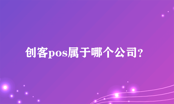 创客pos属于哪个公司？