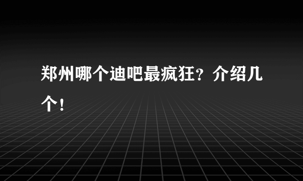 郑州哪个迪吧最疯狂？介绍几个！