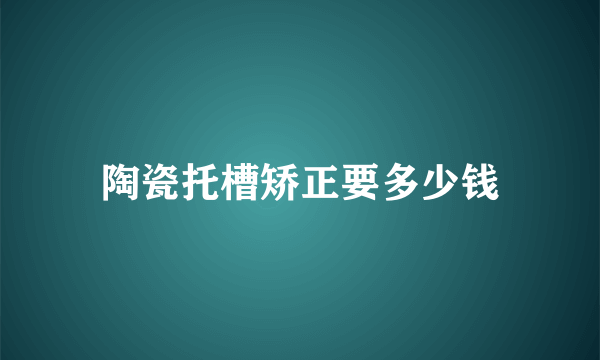 陶瓷托槽矫正要多少钱