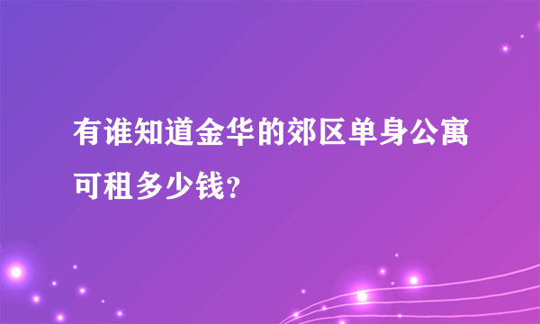 有谁知道金华的郊区单身公寓可租多少钱？