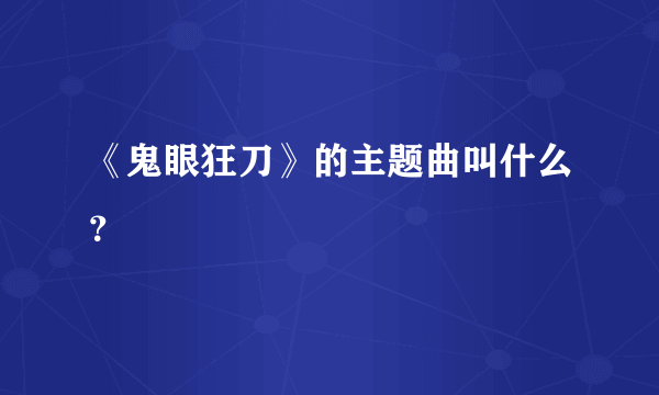 《鬼眼狂刀》的主题曲叫什么？