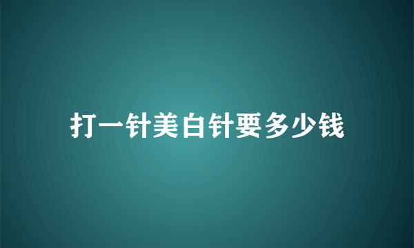 打一针美白针要多少钱