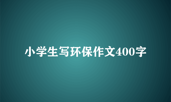 小学生写环保作文400字