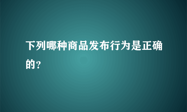 下列哪种商品发布行为是正确的？