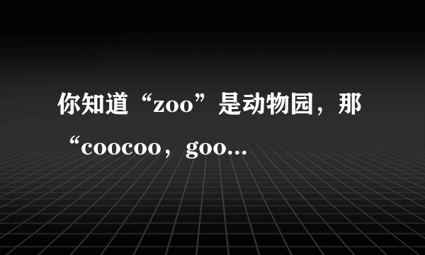 你知道“zoo”是动物园，那“coocoo，googoo，poopoo”都是啥？