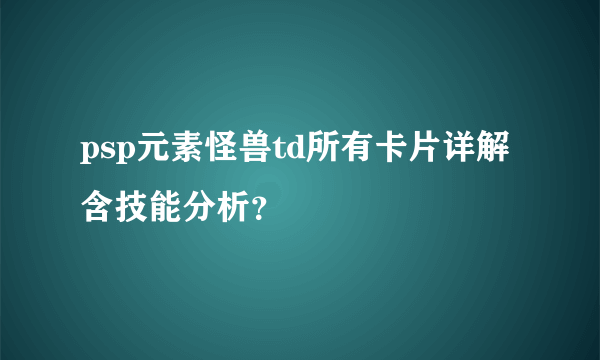 psp元素怪兽td所有卡片详解含技能分析？