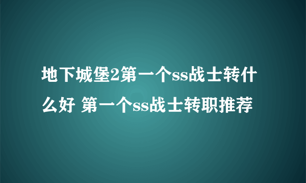 地下城堡2第一个ss战士转什么好 第一个ss战士转职推荐