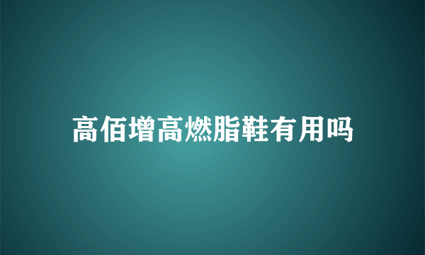 高佰增高燃脂鞋有用吗