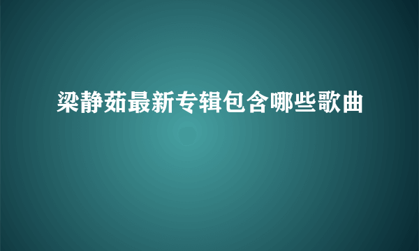 梁静茹最新专辑包含哪些歌曲