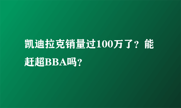 凯迪拉克销量过100万了？能赶超BBA吗？