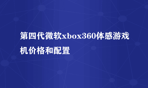 第四代微软xbox360体感游戏机价格和配置