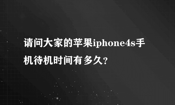 请问大家的苹果iphone4s手机待机时间有多久？