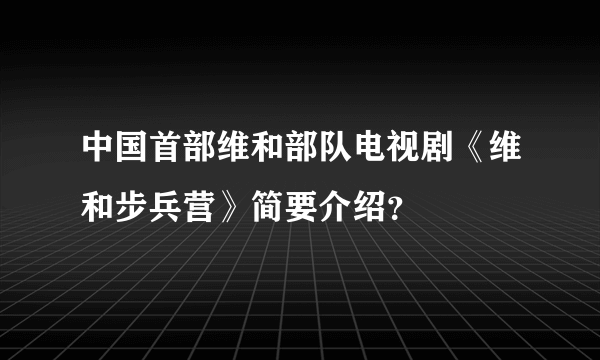 中国首部维和部队电视剧《维和步兵营》简要介绍？