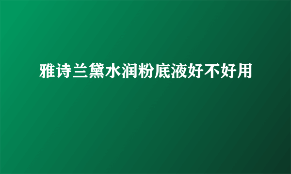 雅诗兰黛水润粉底液好不好用