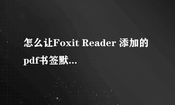 怎么让Foxit Reader 添加的pdf书签默认打开时折叠