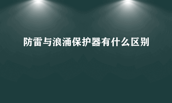 防雷与浪涌保护器有什么区别