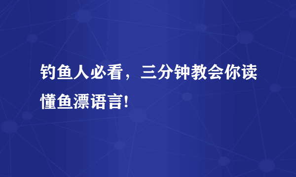 钓鱼人必看，三分钟教会你读懂鱼漂语言!