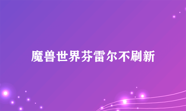 魔兽世界芬雷尔不刷新