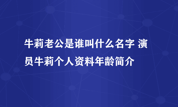 牛莉老公是谁叫什么名字 演员牛莉个人资料年龄简介