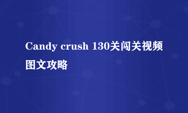 Candy crush 130关闯关视频图文攻略