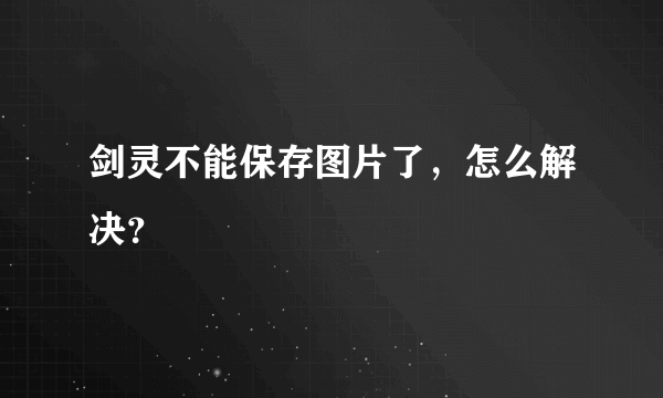 剑灵不能保存图片了，怎么解决？