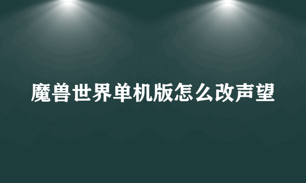 魔兽世界单机版怎么改声望