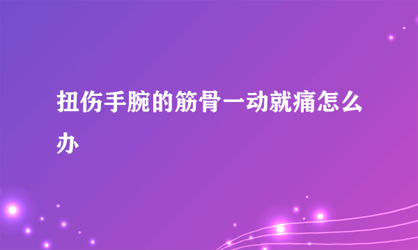 扭伤手腕的筋骨一动就痛怎么办