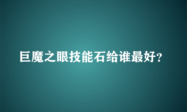 巨魔之眼技能石给谁最好？