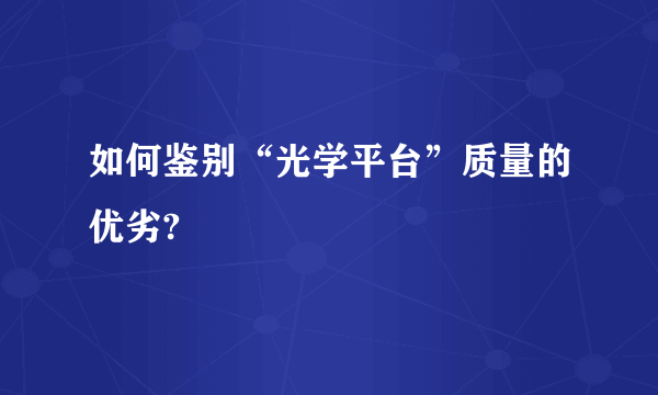 如何鉴别“光学平台”质量的优劣?