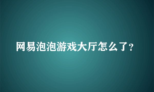 网易泡泡游戏大厅怎么了？