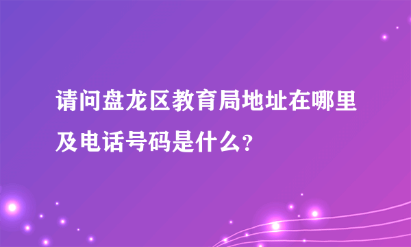 请问盘龙区教育局地址在哪里及电话号码是什么？