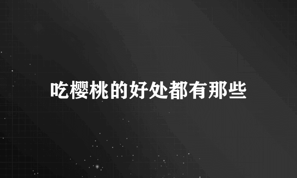 吃樱桃的好处都有那些