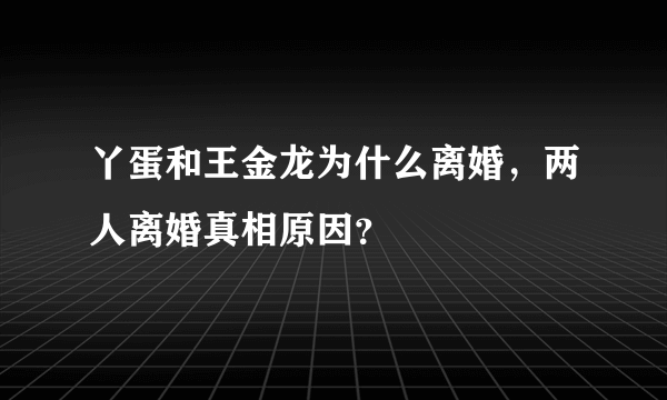 丫蛋和王金龙为什么离婚，两人离婚真相原因？