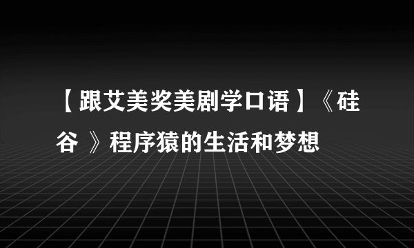 【跟艾美奖美剧学口语】《硅谷 》程序猿的生活和梦想