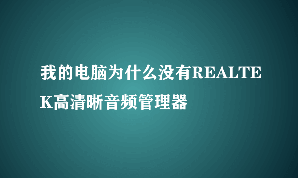 我的电脑为什么没有REALTEK高清晰音频管理器