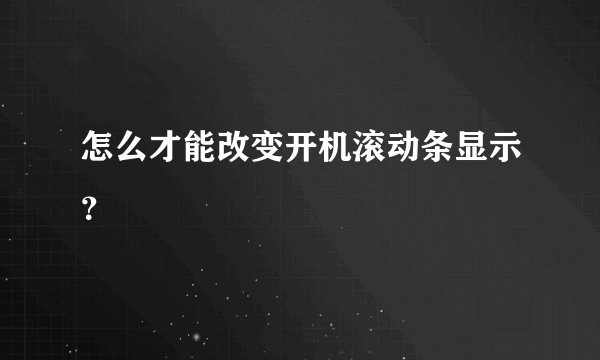 怎么才能改变开机滚动条显示？