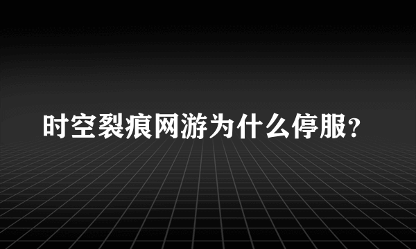 时空裂痕网游为什么停服？