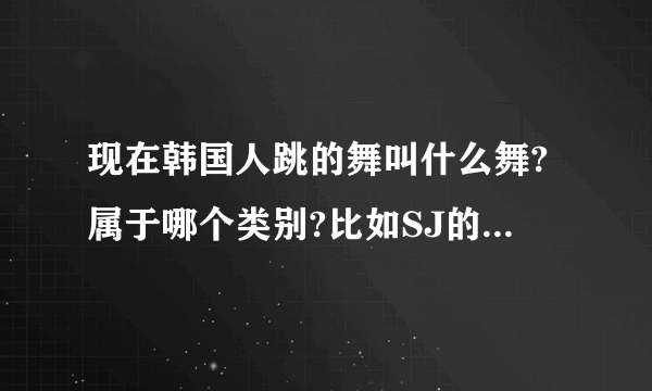 现在韩国人跳的舞叫什么舞?属于哪个类别?比如SJ的SROOYSROOY之类的舞!