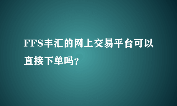 FFS丰汇的网上交易平台可以直接下单吗？