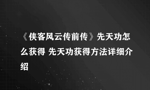 《侠客风云传前传》先天功怎么获得 先天功获得方法详细介绍