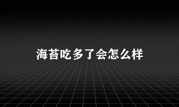 海苔吃多了会怎么样