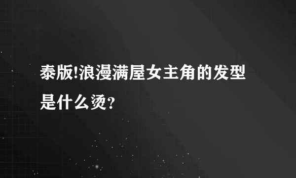 泰版!浪漫满屋女主角的发型是什么烫？