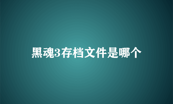 黑魂3存档文件是哪个