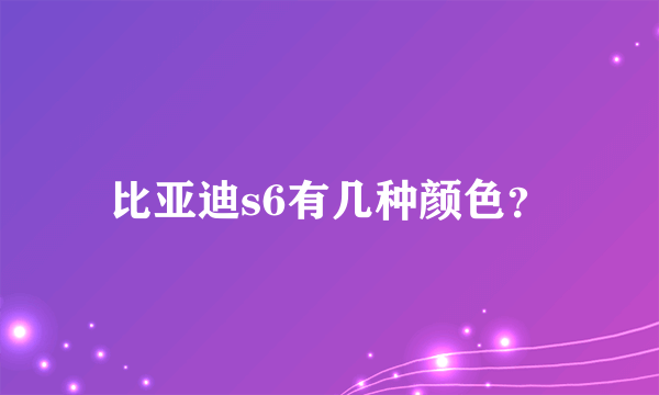 比亚迪s6有几种颜色？