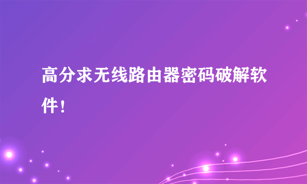 高分求无线路由器密码破解软件！