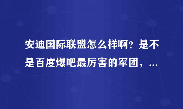 安迪国际联盟怎么样啊？是不是百度爆吧最厉害的军团，联盟啊？